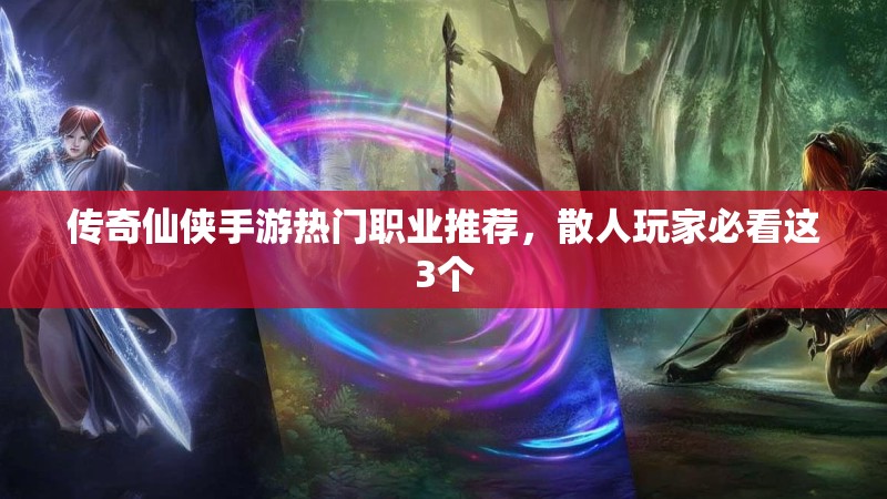 传奇仙侠手游热门职业推荐，散人玩家必看这3个