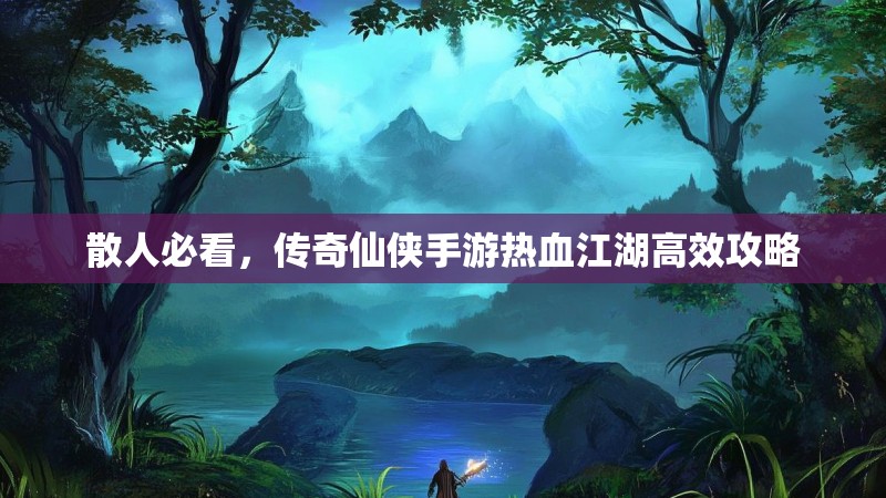 散人必看，传奇仙侠手游热血江湖高效攻略
