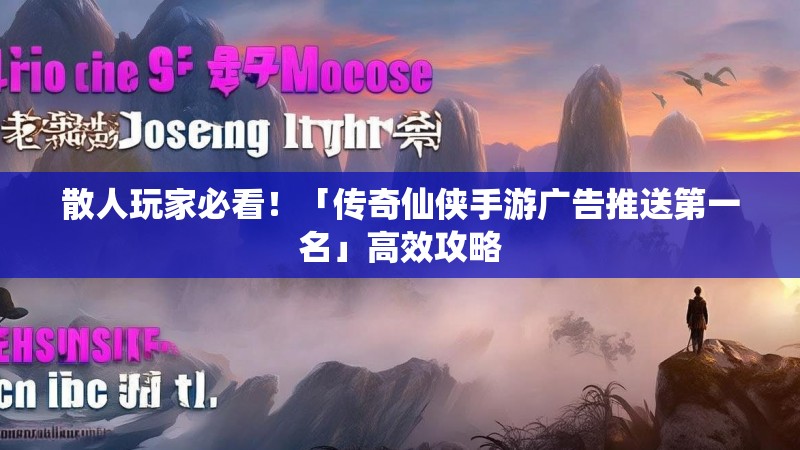 散人玩家必看！「传奇仙侠手游广告推送第一名」高效攻略
