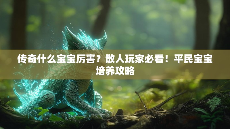 传奇什么宝宝厉害？散人玩家必看！平民宝宝培养攻略
