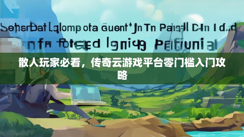 散人玩家必看，传奇云游戏平台零门槛入门攻略