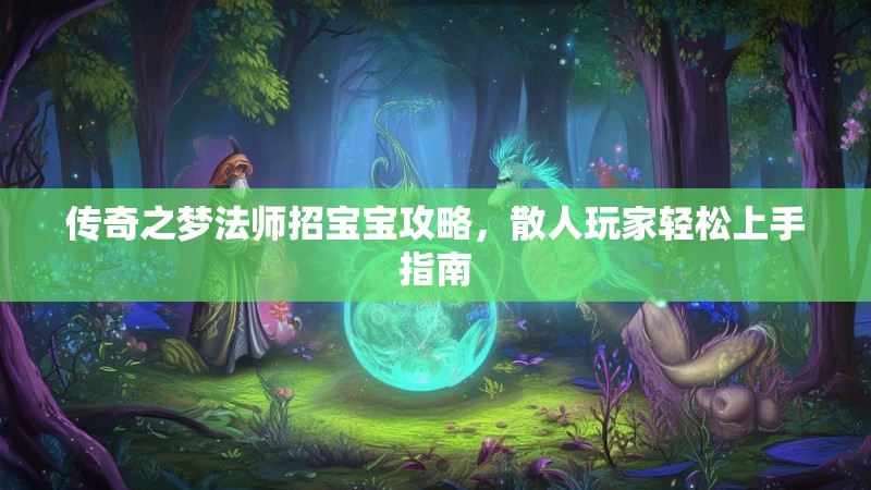 传奇之梦法师招宝宝攻略,散人玩家轻松上手指南