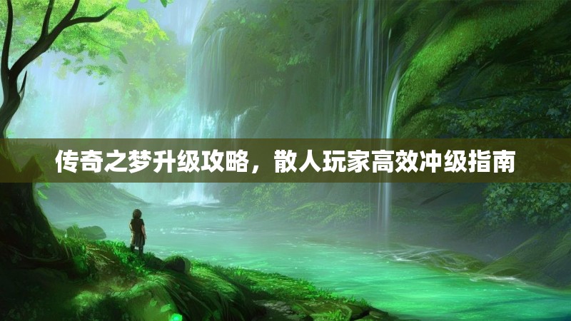 传奇之梦升级攻略，散人玩家高效冲级指南