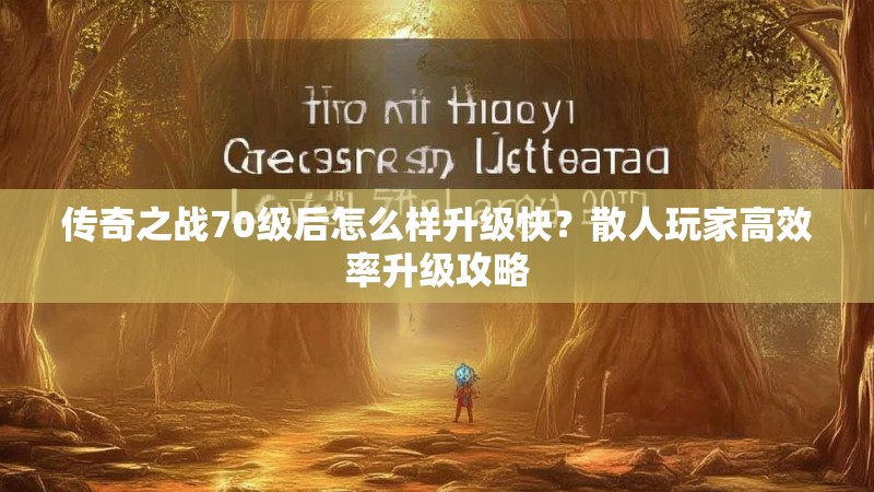 传奇之战70级后怎么样升级快？散人玩家高效率升级攻略