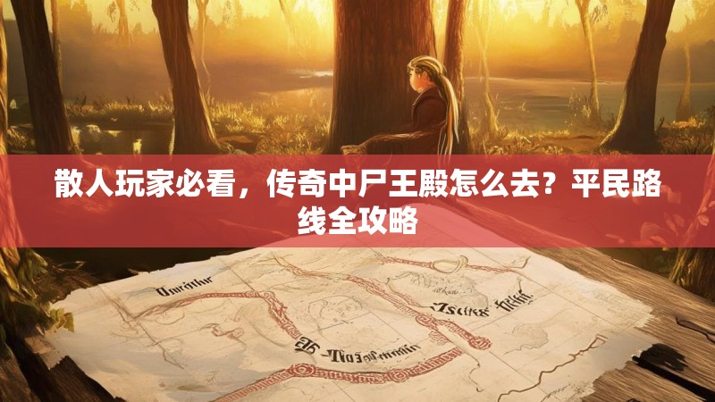 散人玩家必看，传奇中尸王殿怎么去？平民路线全攻略