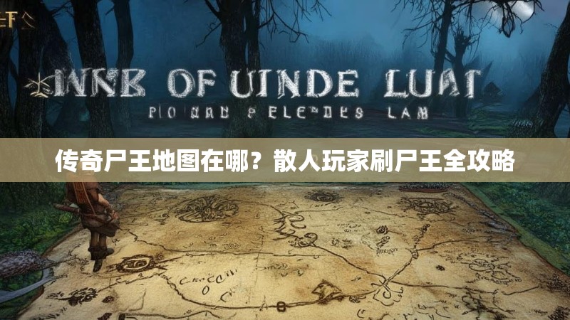 传奇尸王地图在哪?散人玩家刷尸王全攻略