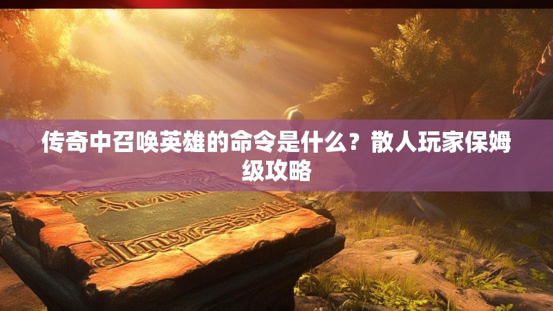 传奇中召唤英雄的命令是什么?散人玩家保姆级攻略
