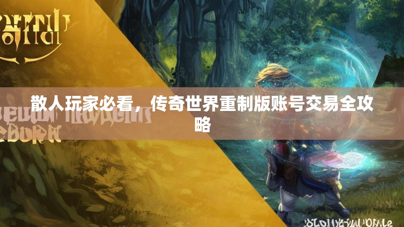 散人玩家必看,传奇世界重制版账号交易全攻略