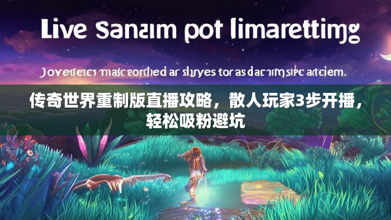 传奇世界重制版直播攻略,散人玩家3步开播,轻松吸粉避坑