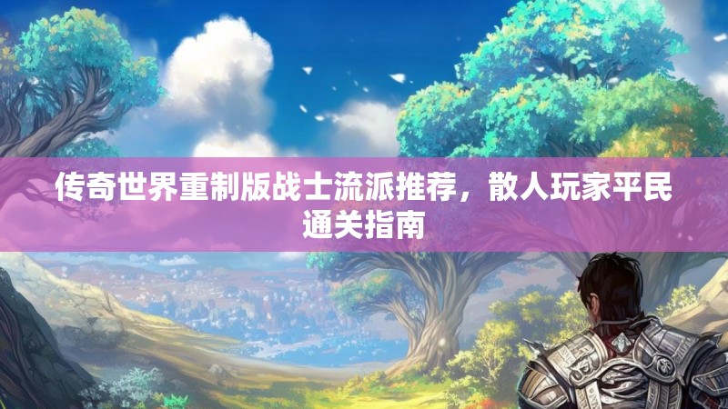 传奇世界重制版战士流派推荐，散人玩家平民通关指南