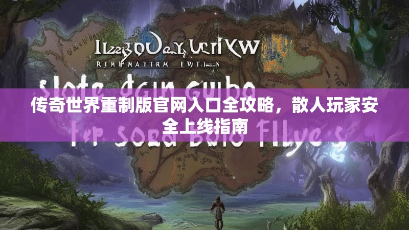 传奇世界重制版官网入口全攻略，散人玩家安全上线指南