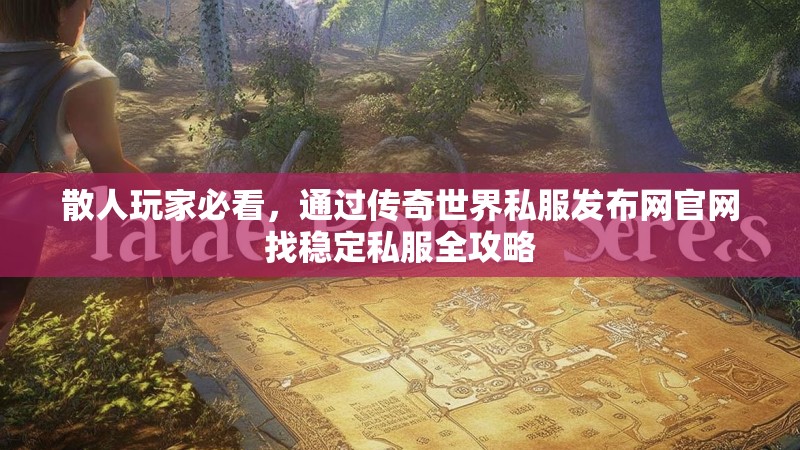 散人玩家必看，通过传奇世界私服发布网官网找稳定私服全攻略
