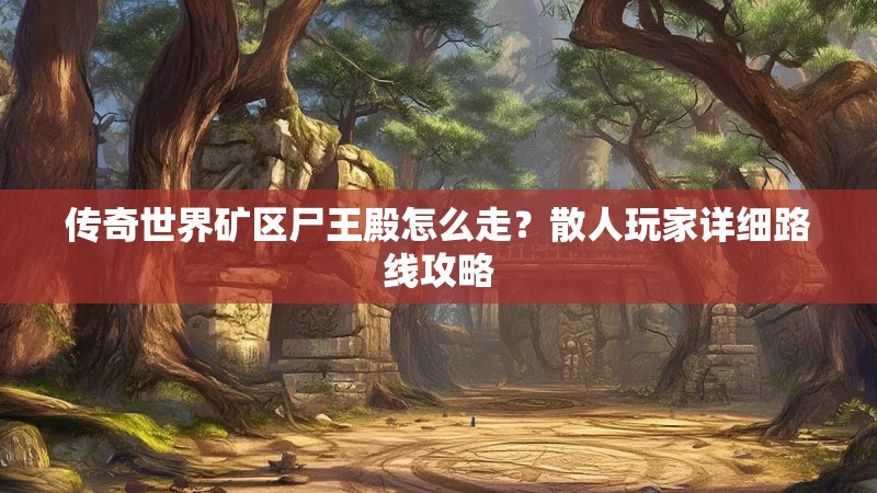 传奇世界矿区尸王殿怎么走？散人玩家详细路线攻略