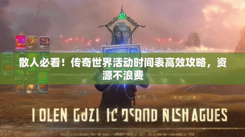 散人必看！传奇世界活动时间表高效攻略，资源不浪费