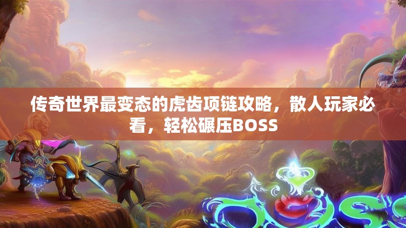 传奇世界最变态的虎齿项链攻略，散人玩家必看，轻松碾压BOSS
