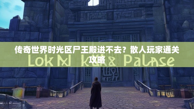 传奇世界时光区尸王殿进不去？散人玩家通关攻略