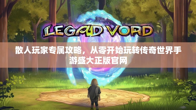 散人玩家专属攻略，从零开始玩转传奇世界手游盛大正版官网