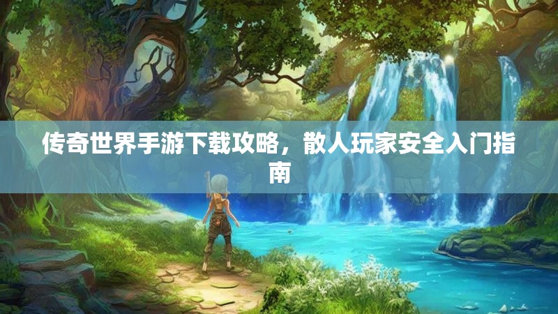 传奇世界手游下载攻略，散人玩家安全入门指南