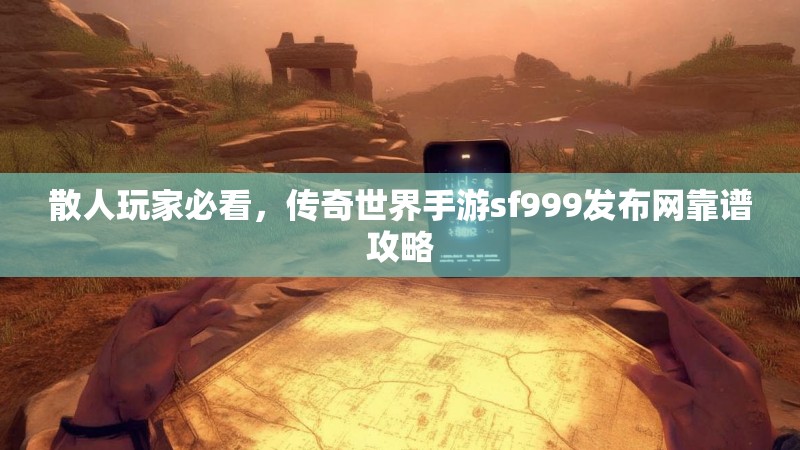 散人玩家必看，传奇世界手游sf999发布网靠谱攻略