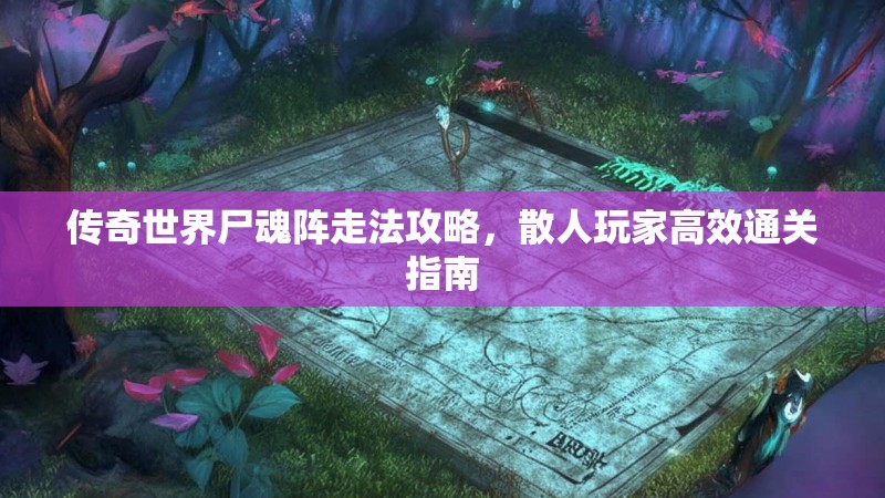 传奇世界尸魂阵走法攻略，散人玩家高效通关指南