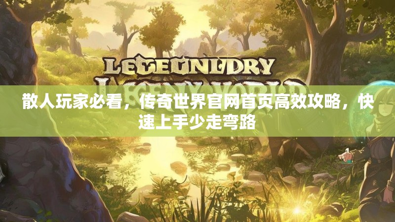 散人玩家必看，传奇世界官网首页高效攻略，快速上手少走弯路