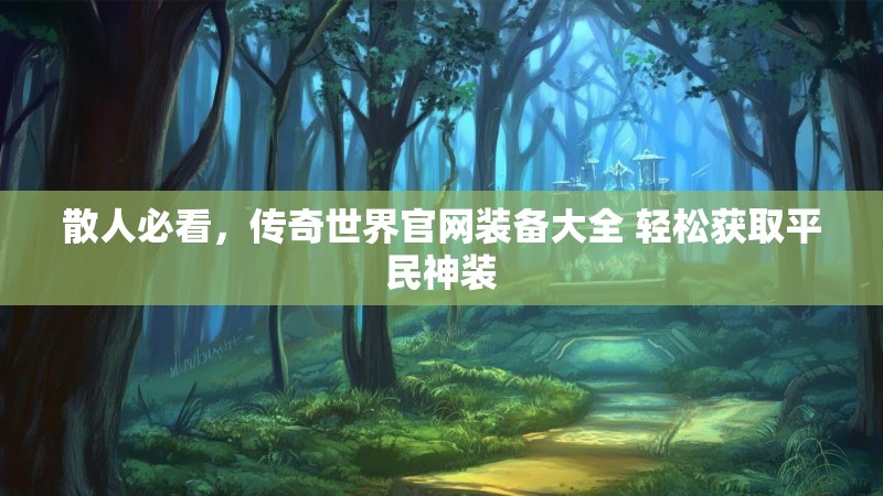散人必看，传奇世界官网装备大全 轻松获取平民神装