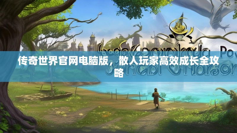 传奇世界官网电脑版，散人玩家高效成长全攻略