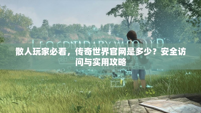 散人玩家必看，传奇世界官网是多少？安全访问与实用攻略