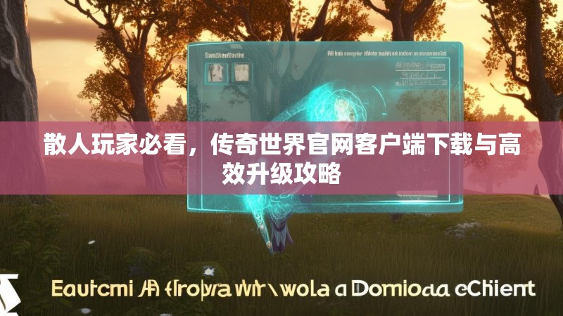 散人玩家必看，传奇世界官网客户端下载与高效升级攻略