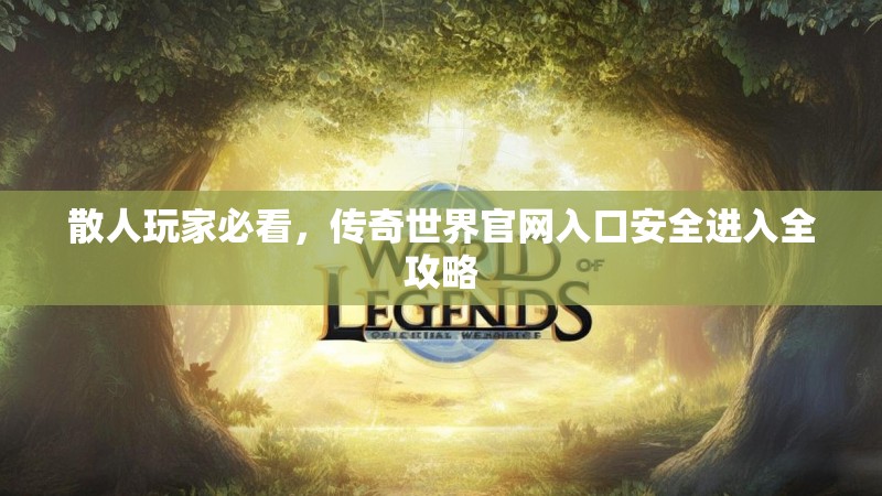 散人玩家必看,传奇世界官网入口安全进入全攻略