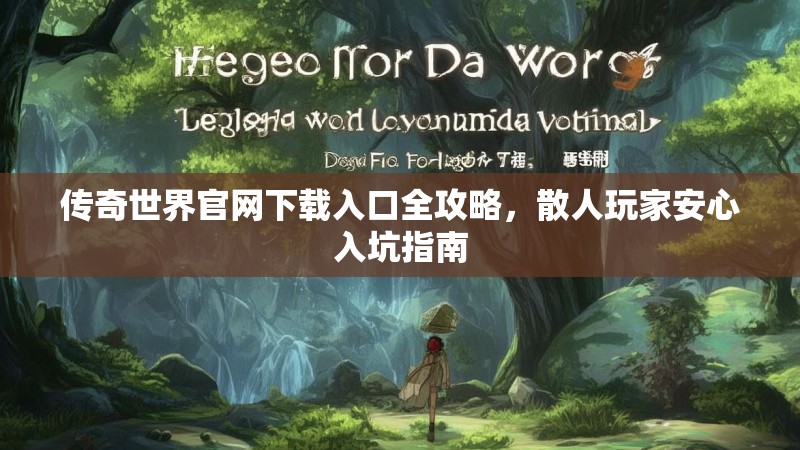 传奇世界官网下载入口全攻略,散人玩家安心入坑指南