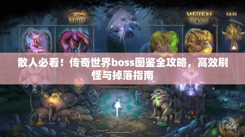 散人必看！传奇世界boss图鉴全攻略，高效刷怪与掉落指南