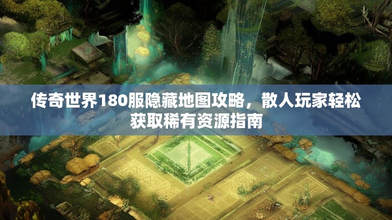 传奇世界180服隐藏地图攻略，散人玩家轻松获取稀有资源指南
