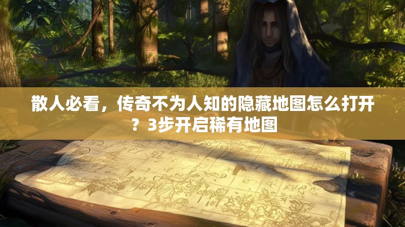 散人必看，传奇不为人知的隐藏地图怎么打开？3步开启稀有地图