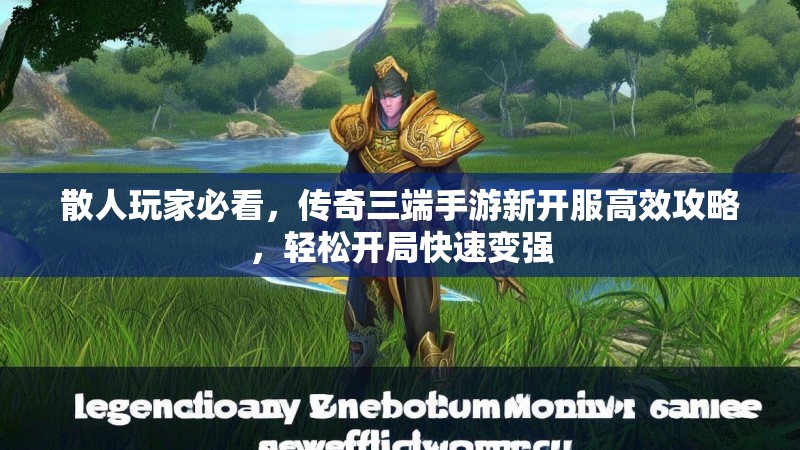 散人玩家必看，传奇三端手游新开服高效攻略，轻松开局快速变强