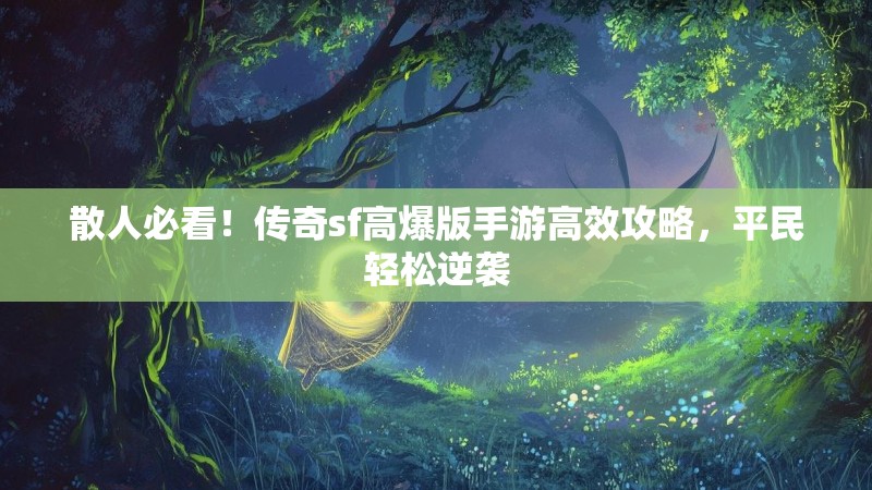 散人必看！传奇sf高爆版手游高效攻略，平民轻松逆袭