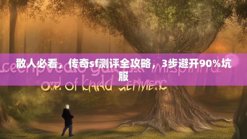 散人必看，传奇sf测评全攻略，3步避开90%坑服