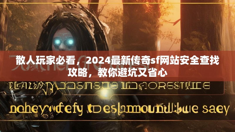 散人玩家必看,2024最新传奇sf网站安全查找攻略,教你避坑又省心