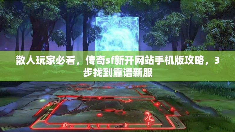 散人玩家必看，传奇sf新开网站手机版攻略，3步找到靠谱新服