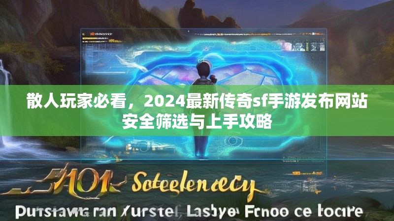 散人玩家必看,2024最新传奇sf手游发布网站安全筛选与上手攻略