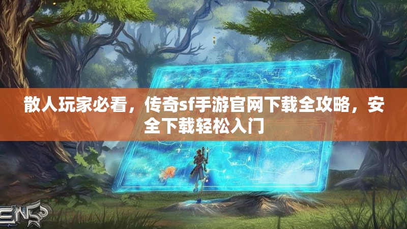 散人玩家必看，传奇sf手游官网下载全攻略，安全下载轻松入门