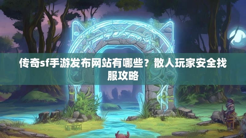 传奇sf手游发布网站有哪些？散人玩家安全找服攻略