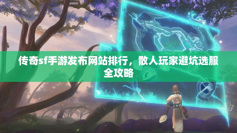 传奇sf手游发布网站排行，散人玩家避坑选服全攻略