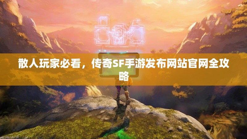 散人玩家必看，传奇SF手游发布网站官网全攻略