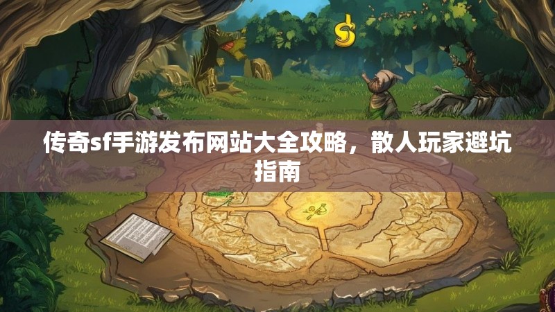 传奇sf手游发布网站大全攻略，散人玩家避坑指南