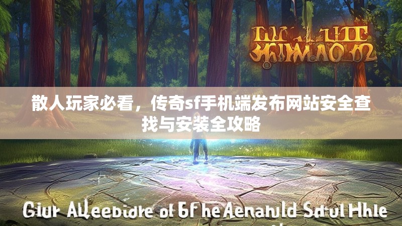 散人玩家必看，传奇sf手机端发布网站安全查找与安装全攻略