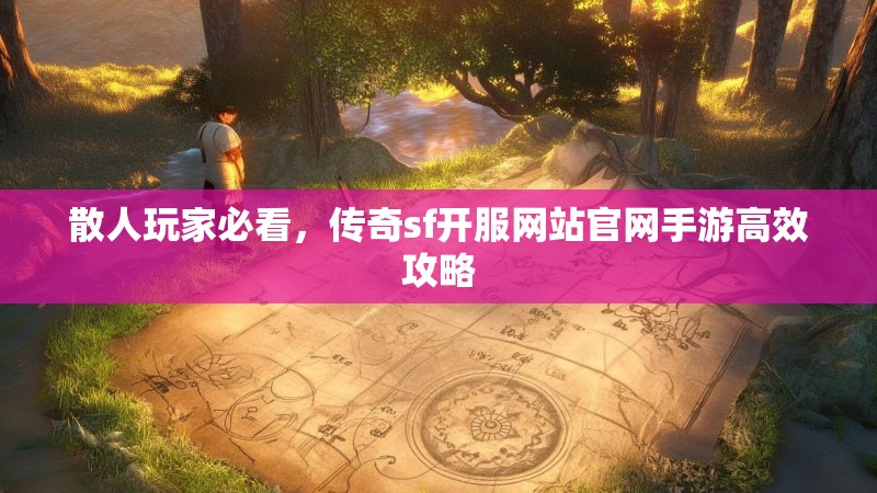 散人玩家必看，传奇sf开服网站官网手游高效攻略