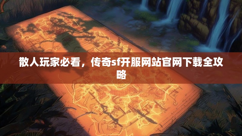 散人玩家必看，传奇sf开服网站官网下载全攻略