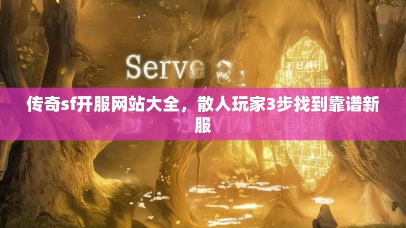 传奇sf开服网站大全，散人玩家3步找到靠谱新服