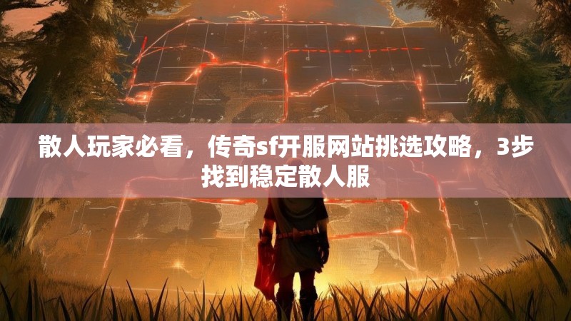 散人玩家必看，传奇sf开服网站挑选攻略，3步找到稳定散人服